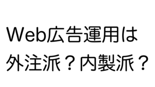 Web広告運用は外注派？内製派？